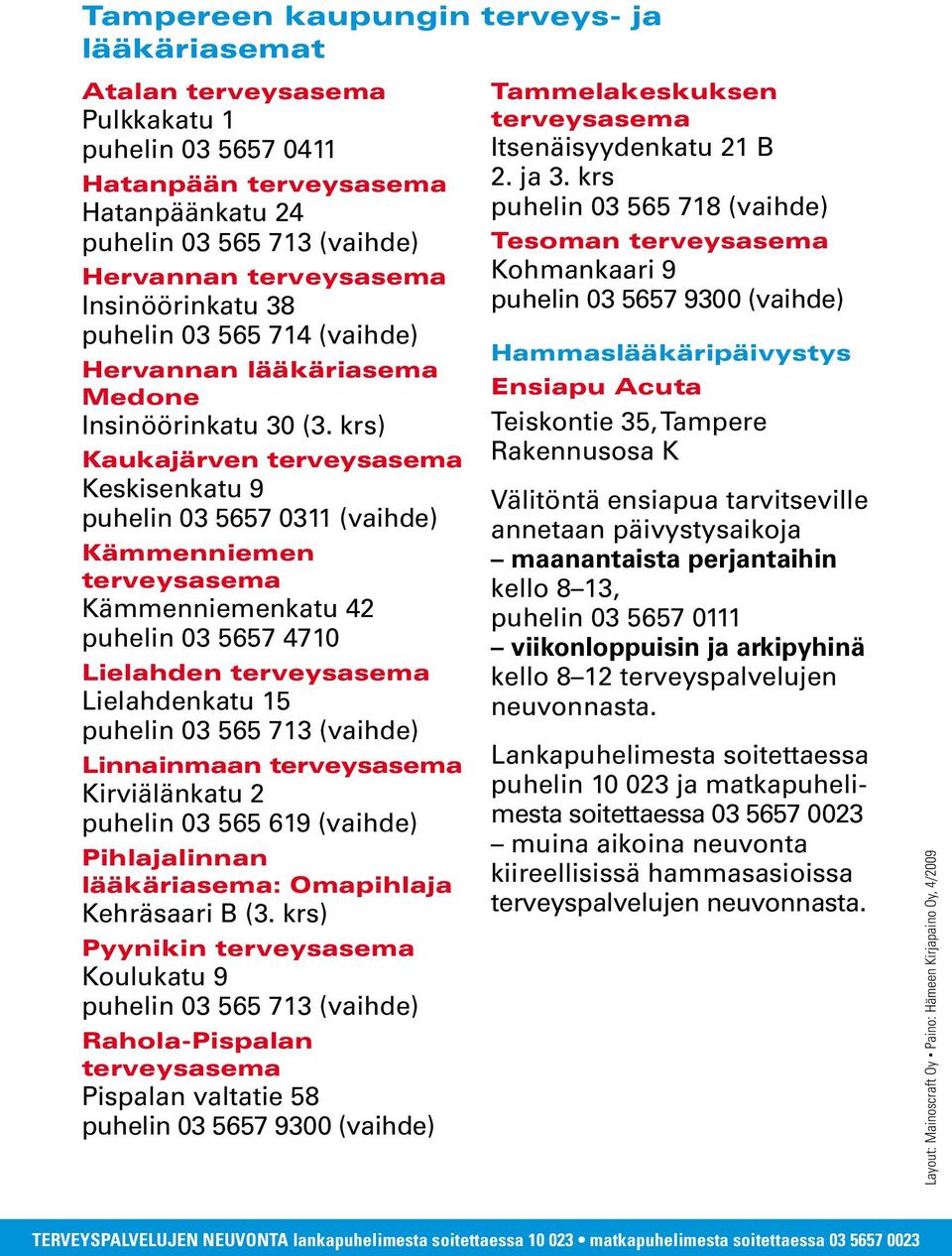 krs) Kaukajärven terveysasema Keskisenkatu 9 puhelin 03 5657 0311 (vaihde) Kämmenniemen terveysasema Kämmenniemenkatu 42 puhelin 03 5657 4710 Lielahden terveysasema Lielahdenkatu 15 puhelin 03 565