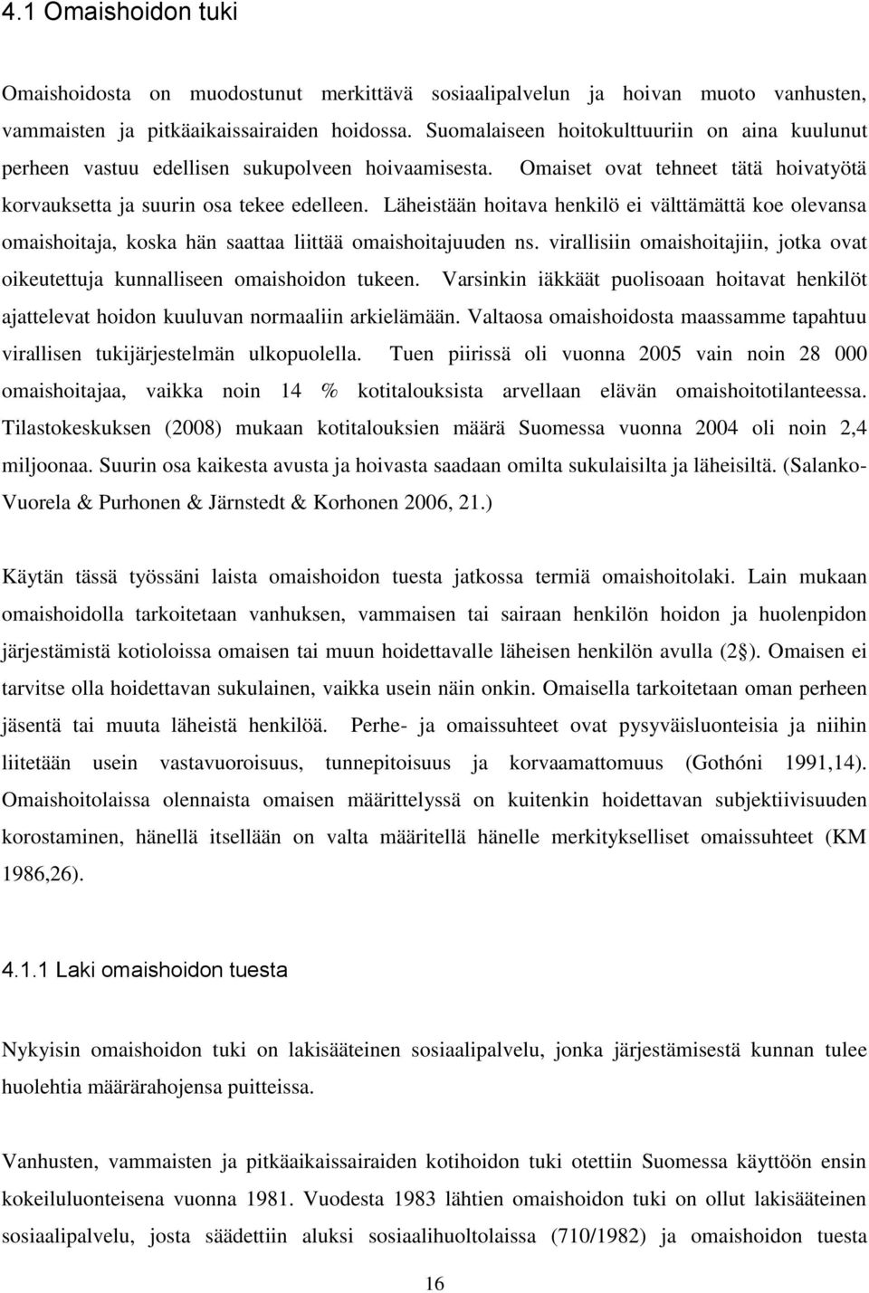 Läheistään hoitava henkilö ei välttämättä koe olevansa omaishoitaja, koska hän saattaa liittää omaishoitajuuden ns. virallisiin omaishoitajiin, jotka ovat oikeutettuja kunnalliseen omaishoidon tukeen.