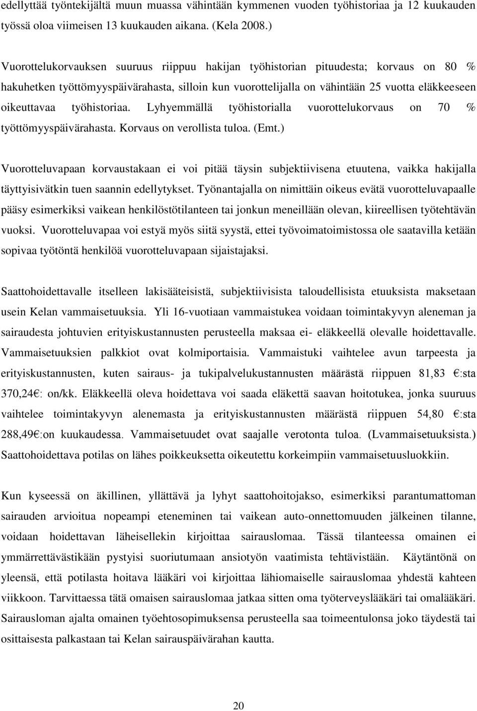 työhistoriaa. Lyhyemmällä työhistorialla vuorottelukorvaus on 70 % työttömyyspäivärahasta. Korvaus on verollista tuloa. (Emt.