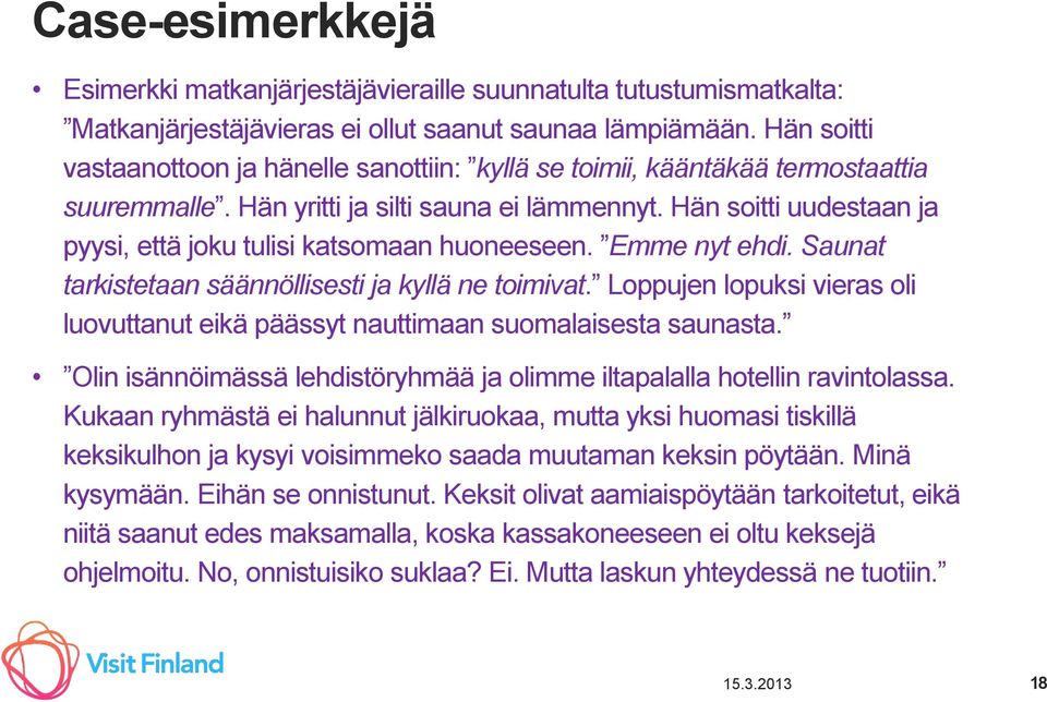 Hän soitti uudestaan ja pyysi, että joku tulisi katsomaan huoneeseen. Emme nyt ehdi. Saunat tarkistetaan säännöllisesti ja kyllä ne toimivat.