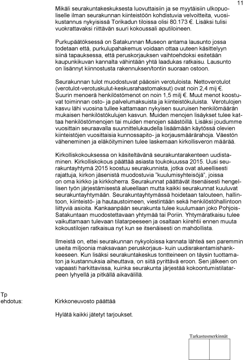 11 Purkupäätöksessä on Satakunnan Museon antama lausunto jossa todetaan että, purkulupahakemus voidaan ottaa uuteen käsittelyyn siinä tapauksessa, että peruskorjauksen vaihtoehdoksi esitetään