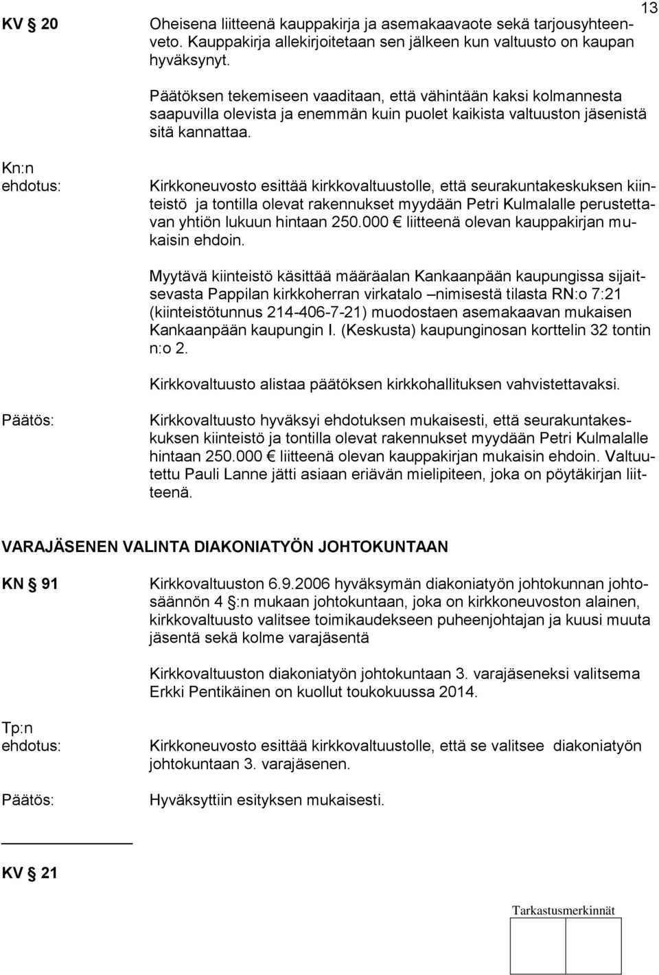 Kn:n Kirkkoneuvosto esittää kirkkovaltuustolle, että seurakuntakeskuksen kiinteistö ja tontilla olevat rakennukset myydään Petri Kulmalalle perustettavan yhtiön lukuun hintaan 250.