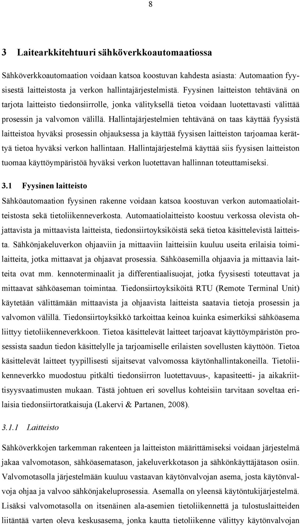 Hallintajärjestelmien tehtävänä on taas käyttää fyysistä laitteistoa hyväksi prosessin ohjauksessa ja käyttää fyysisen laitteiston tarjoamaa kerättyä tietoa hyväksi verkon hallintaan.