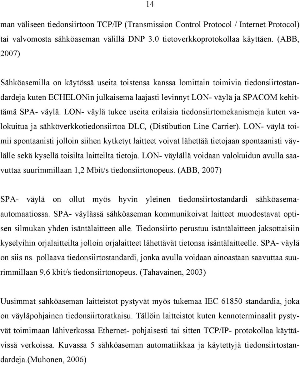 LON- väylä tukee useita erilaisia tiedonsiirtomekanismeja kuten valokuitua ja sähköverkkotiedonsiirtoa DLC, (Distibution Line Carrier).