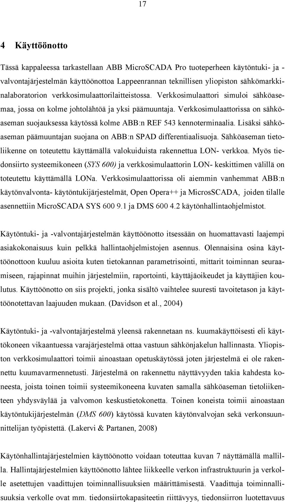 Verkkosimulaattorissa on sähköaseman suojauksessa käytössä kolme ABB:n REF 543 kennoterminaalia. Lisäksi sähköaseman päämuuntajan suojana on ABB:n SPAD differentiaalisuoja.