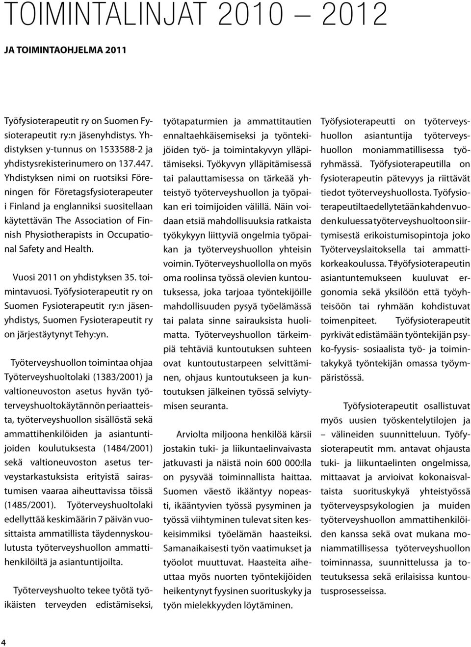 Vuosi 2011 on yhdistyksen 35. toimintavuosi. Työfysioterapeutit ry on Suomen Fysioterapeutit ry:n jäsenyhdistys, Suomen Fysioterapeutit ry on järjestäytynyt Tehy:yn.