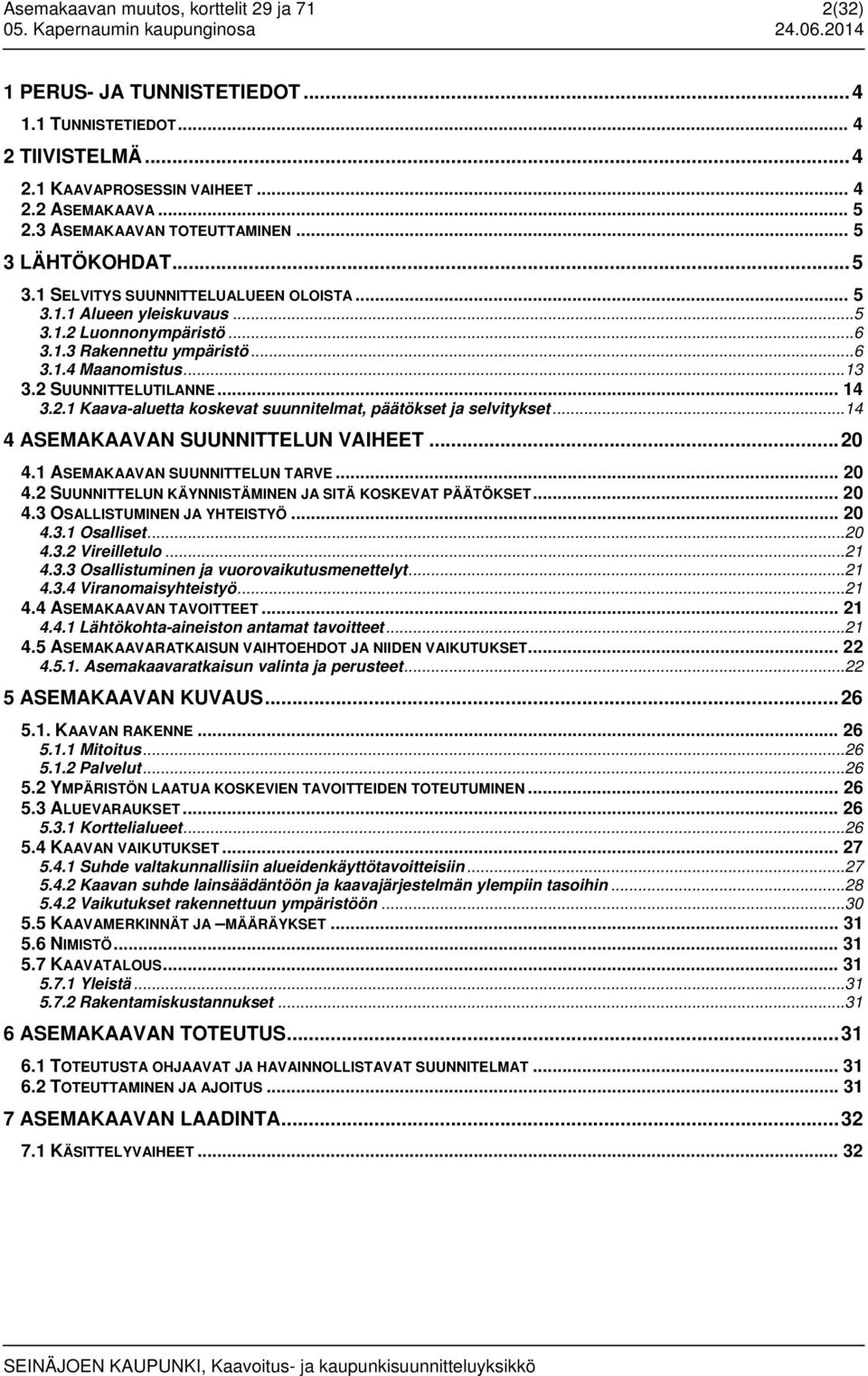 .. 13 3.2 SUUNNITTELUTILANNE... 14 3.2.1 Kaava-aluetta koskevat suunnitelmat, päätökset ja selvitykset... 14 4 ASEMAKAAVAN SUUNNITTELUN VAIHEET... 20 4.