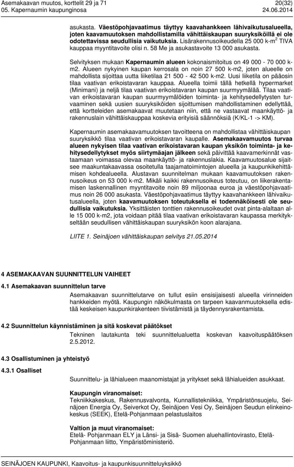 Lisärakennusoikeudella 25 000 k-m 2 TIVA kauppaa myyntitavoite olisi n. 58 Me ja asukastavoite 13 000 asukasta. Selvityksen mukaan Kapernaumin alueen kokonaismitoitus on 49 000-70 000 k- m2.