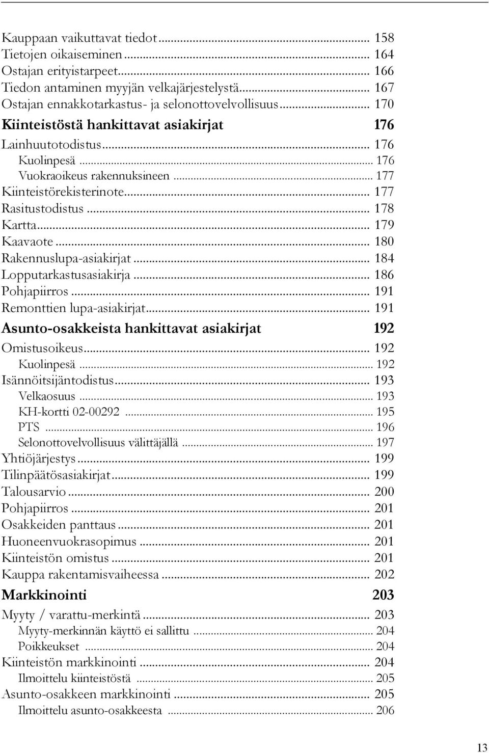 .. 179 Kaavaote... 180 Rakennuslupa-asiakirjat... 184 Lopputarkastusasiakirja... 186 Pohjapiirros... 191 Remonttien lupa-asiakirjat... 191 Asunto-osakkeista hankittavat asiakirjat 192 Omistusoikeus.