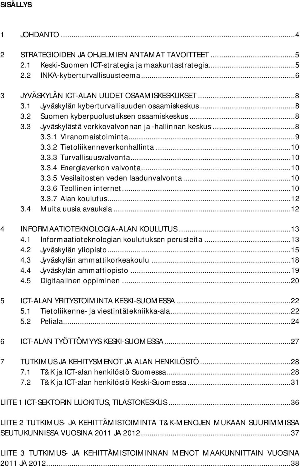 .. 8 3.3.1 Viranomaistoiminta... 9 3.3.2 Tietoliikenneverkonhallinta... 10 3.3.3 Turvallisuusvalvonta... 10 3.3.4 Energiaverkon valvonta... 10 3.3.5 Vesilaitosten veden laadunvalvonta... 10 3.3.6 Teollinen internet.