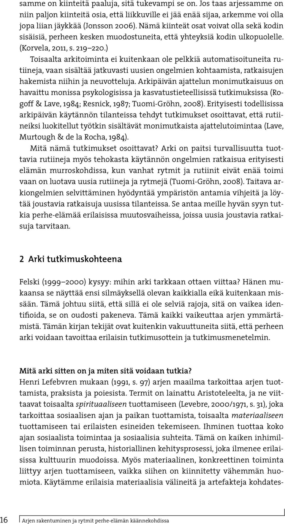 ) Toisaalta arkitoiminta ei kuitenkaan ole pelkkiä automatisoituneita rutiineja, vaan sisältää jatkuvasti uusien ongelmien kohtaamista, ratkaisujen hakemista niihin ja neuvotteluja.