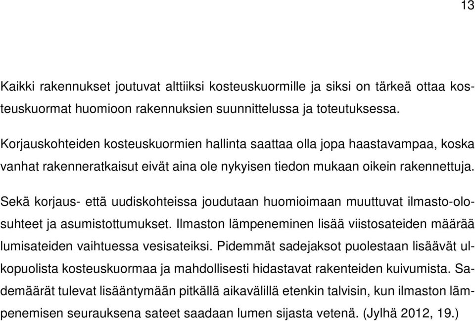 Sekä korjaus- että uudiskohteissa joudutaan huomioimaan muuttuvat ilmasto-olosuhteet ja asumistottumukset. Ilmaston lämpeneminen lisää viistosateiden määrää lumisateiden vaihtuessa vesisateiksi.