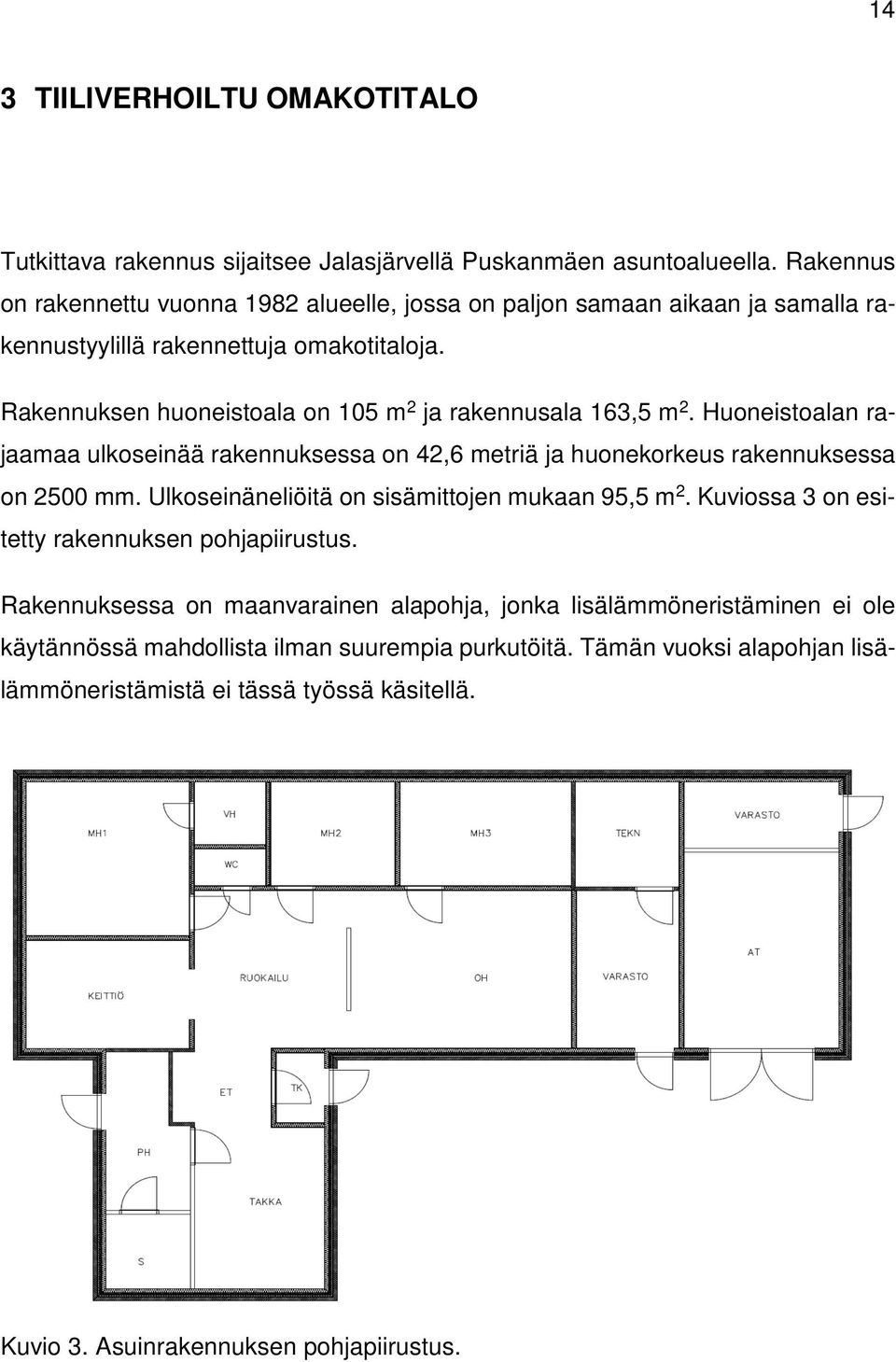 Rakennuksen huoneistoala on 105 m 2 ja rakennusala 163,5 m 2. Huoneistoalan rajaamaa ulkoseinää rakennuksessa on 42,6 metriä ja huonekorkeus rakennuksessa on 2500 mm.