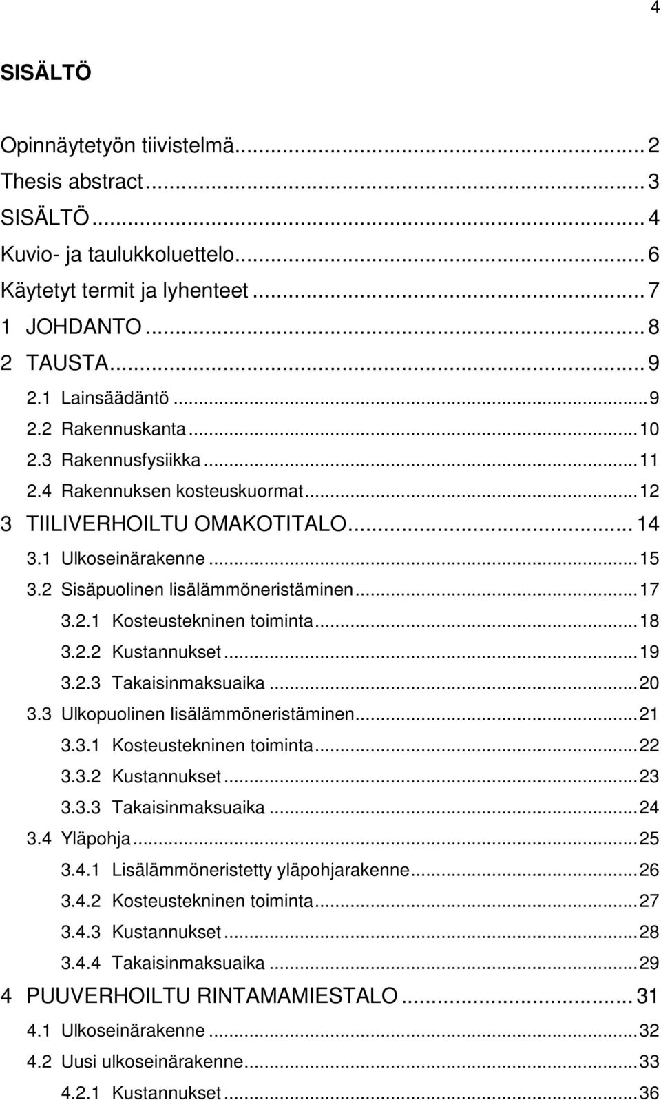 .. 18 3.2.2 Kustannukset... 19 3.2.3 Takaisinmaksuaika... 20 3.3 Ulkopuolinen lisälämmöneristäminen... 21 3.3.1 Kosteustekninen toiminta... 22 3.3.2 Kustannukset... 23 3.3.3 Takaisinmaksuaika... 24 3.