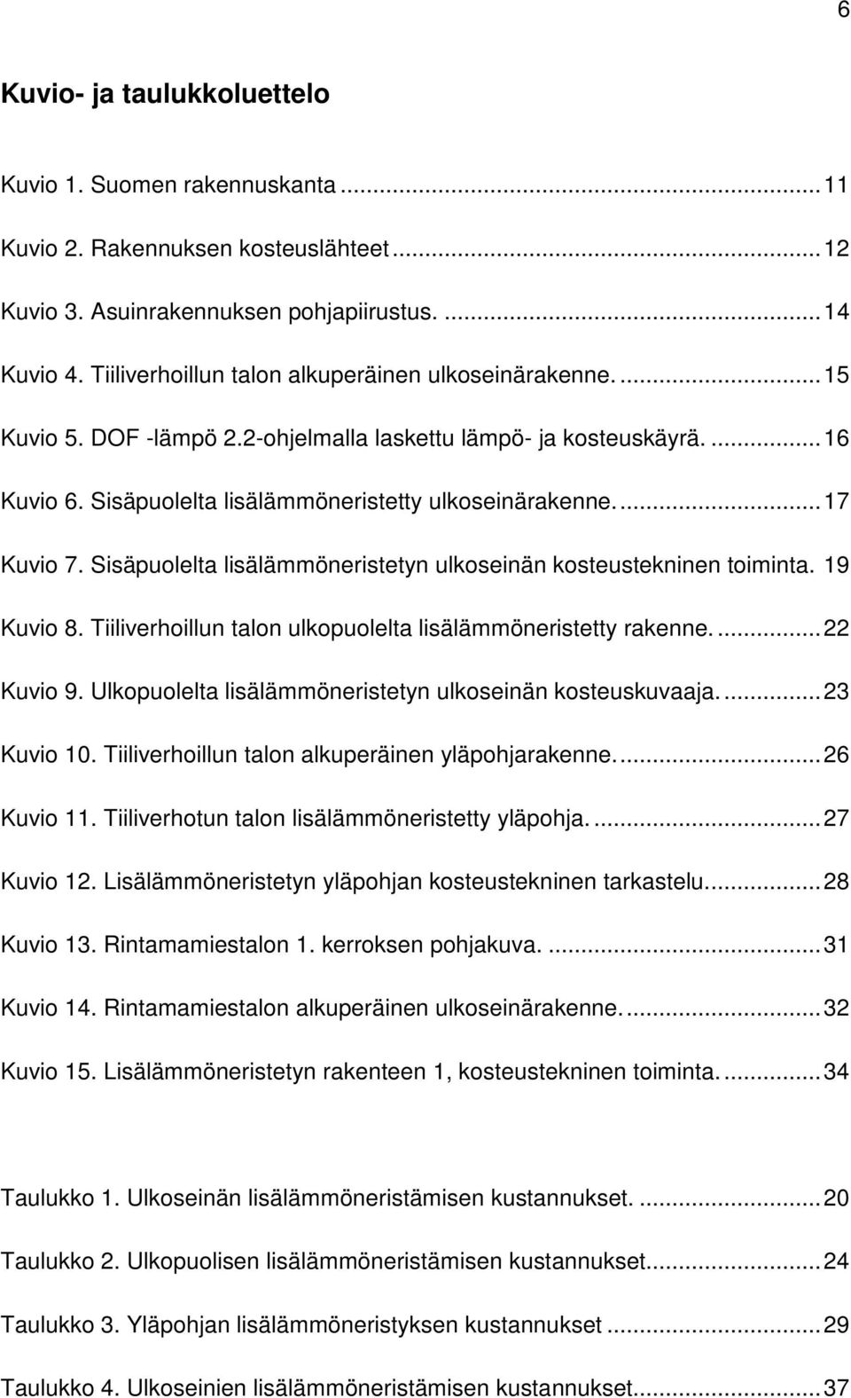 ... 17 Kuvio 7. Sisäpuolelta lisälämmöneristetyn ulkoseinän kosteustekninen toiminta. 19 Kuvio 8. Tiiliverhoillun talon ulkopuolelta lisälämmöneristetty rakenne.... 22 Kuvio 9.