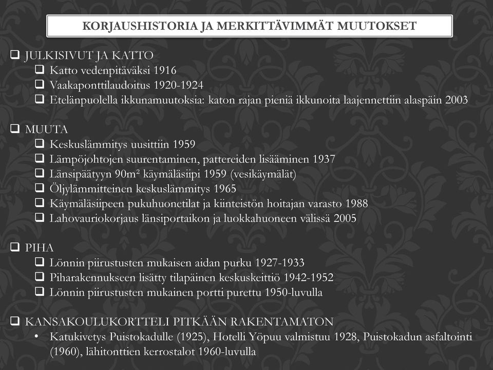 Käymäläsiipeen pukuhuonetilat ja kiinteistön hoitajan varasto 1988 Lahovauriokorjaus länsiportaikon ja luokkahuoneen välissä 2005 PIHA Lönnin piirustusten mukaisen aidan purku 1927-1933