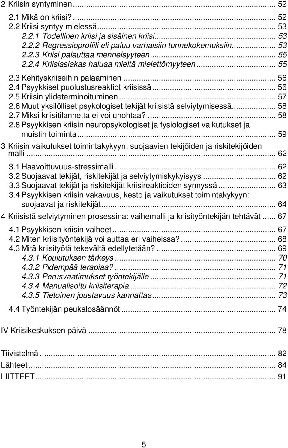 .. 57 2.6 Muut yksilölliset psykologiset tekijät kriisistä selviytymisessä... 58 2.7 Miksi kriisitilannetta ei voi unohtaa?... 58 2.8 Psyykkisen kriisin neuropsykologiset ja fysiologiset vaikutukset ja muistin toiminta.