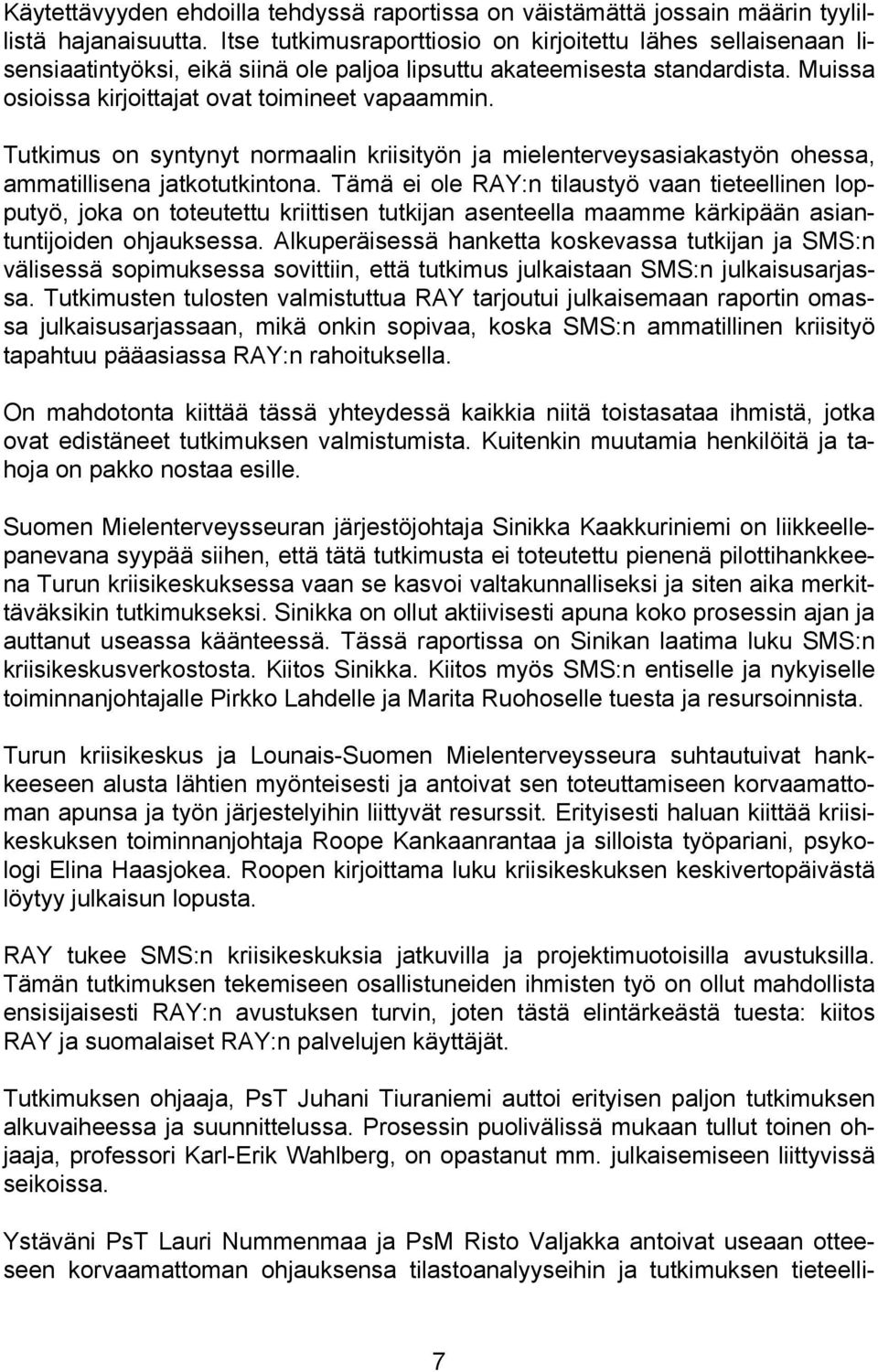 Tutkimus on syntynyt normaalin kriisityön ja mielenterveysasiakastyön ohessa, ammatillisena jatkotutkintona.