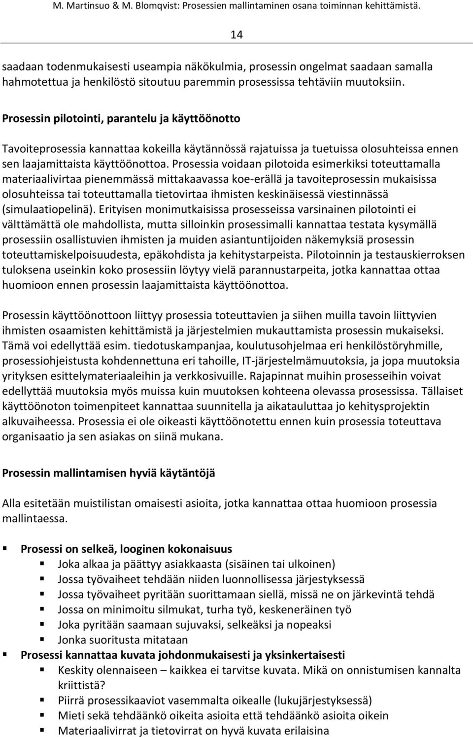 Prosessia voidaan pilotoida esimerkiksi toteuttamalla materiaalivirtaa pienemmässä mittakaavassa koe-erällä ja tavoiteprosessin mukaisissa olosuhteissa tai toteuttamalla tietovirtaa ihmisten