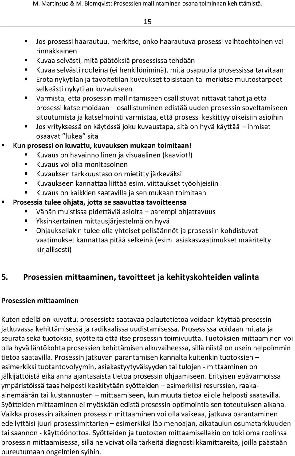 riittävät tahot ja että prosessi katselmoidaan osallistuminen edistää uuden prosessin soveltamiseen sitoutumista ja katselmointi varmistaa, että prosessi keskittyy oikeisiin asioihin Jos yrityksessä