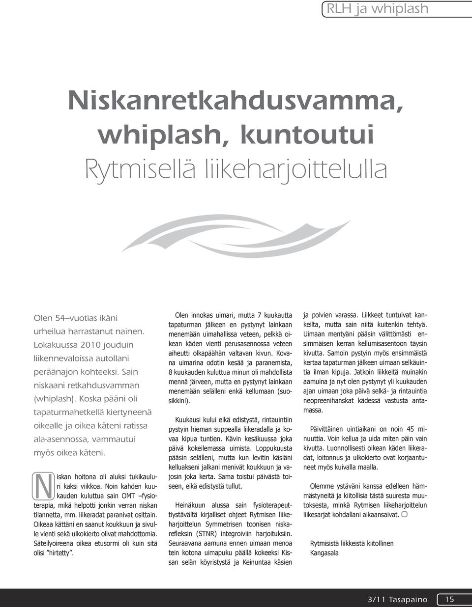 Koska pääni oli tapaturmahetkellä kiertyneenä oikealle ja oikea käteni ratissa ala-asennossa, vammautui myös oikea käteni. Niskan hoitona oli aluksi tukikauluri kaksi viikkoa.