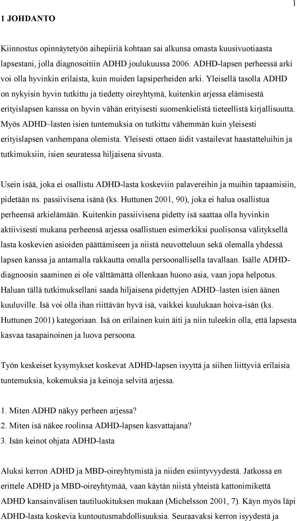 Yleisellä tasolla ADHD on nykyisin hyvin tutkittu ja tiedetty oireyhtymä, kuitenkin arjessa elämisestä erityislapsen kanssa on hyvin vähän erityisesti suomenkielistä tieteellistä kirjallisuutta.
