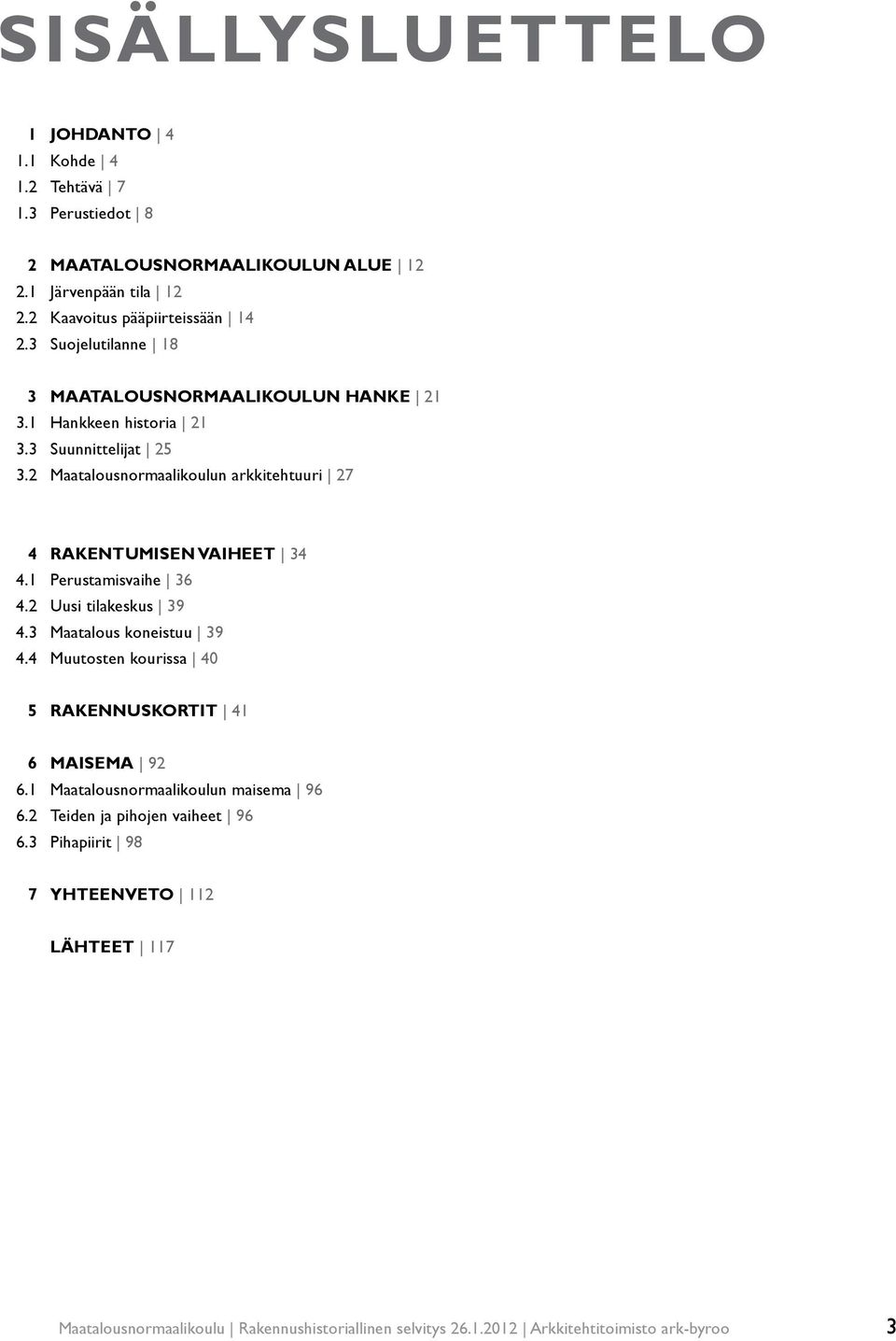 2 Maatalousnormaalikoulun arkkitehtuuri 27 4 rakentumisen vaiheet 34 4.1 Perustamisvaihe 36 4.2 Uusi tilakeskus 39 4.3 Maatalous koneistuu 39 4.