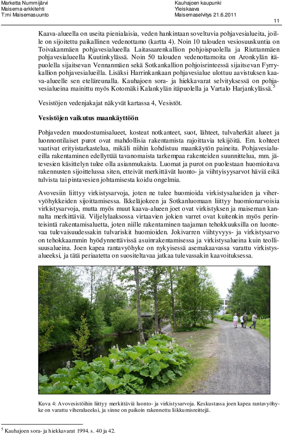 Noin 50 talouden vedenottamoita on Aronkylän itäpuolella sijaitsevan Vennanmäen sekä Sotkankallion pohjoisrinteessä sijaitsevan Fyrrykallion pohjavesialueilla.
