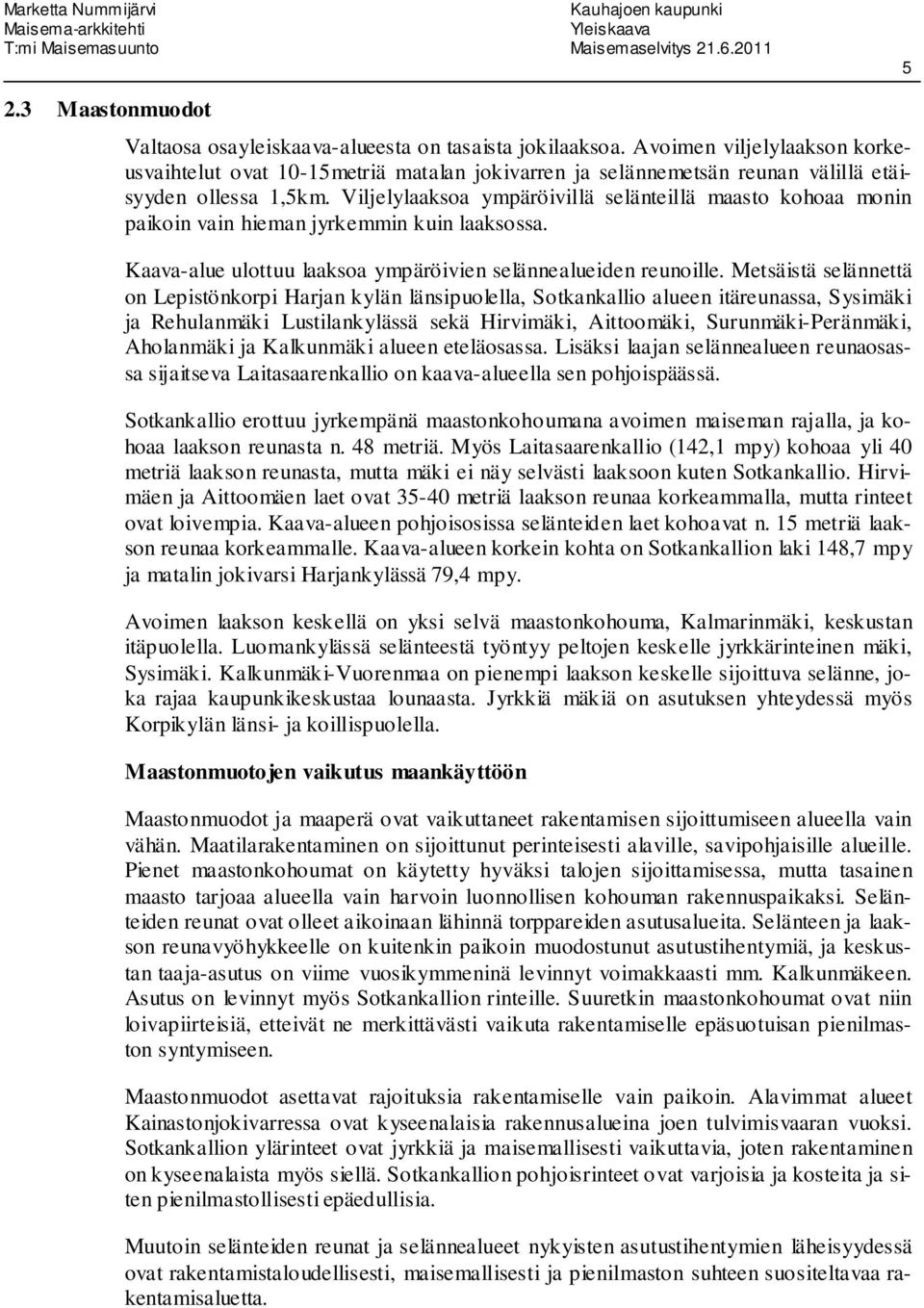 Viljelylaaksoa ympäröivillä selänteillä maasto kohoaa monin paikoin vain hieman jyrkemmin kuin laaksossa. Kaava-alue ulottuu laaksoa ympäröivien selännealueiden reunoille.