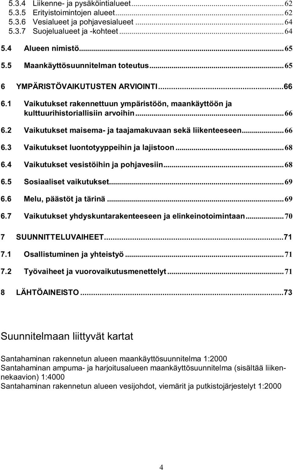 ..66 6.3 Vaikutukset luontotyyppeihin ja lajistoon...68 6.4 Vaikutukset vesistöihin ja pohjavesiin...68 6.5 Sosiaaliset vaikutukset...69 6.6 Melu, päästöt ja tärinä...69 6.7 Vaikutukset yhdyskuntarakenteeseen ja elinkeinotoimintaan.