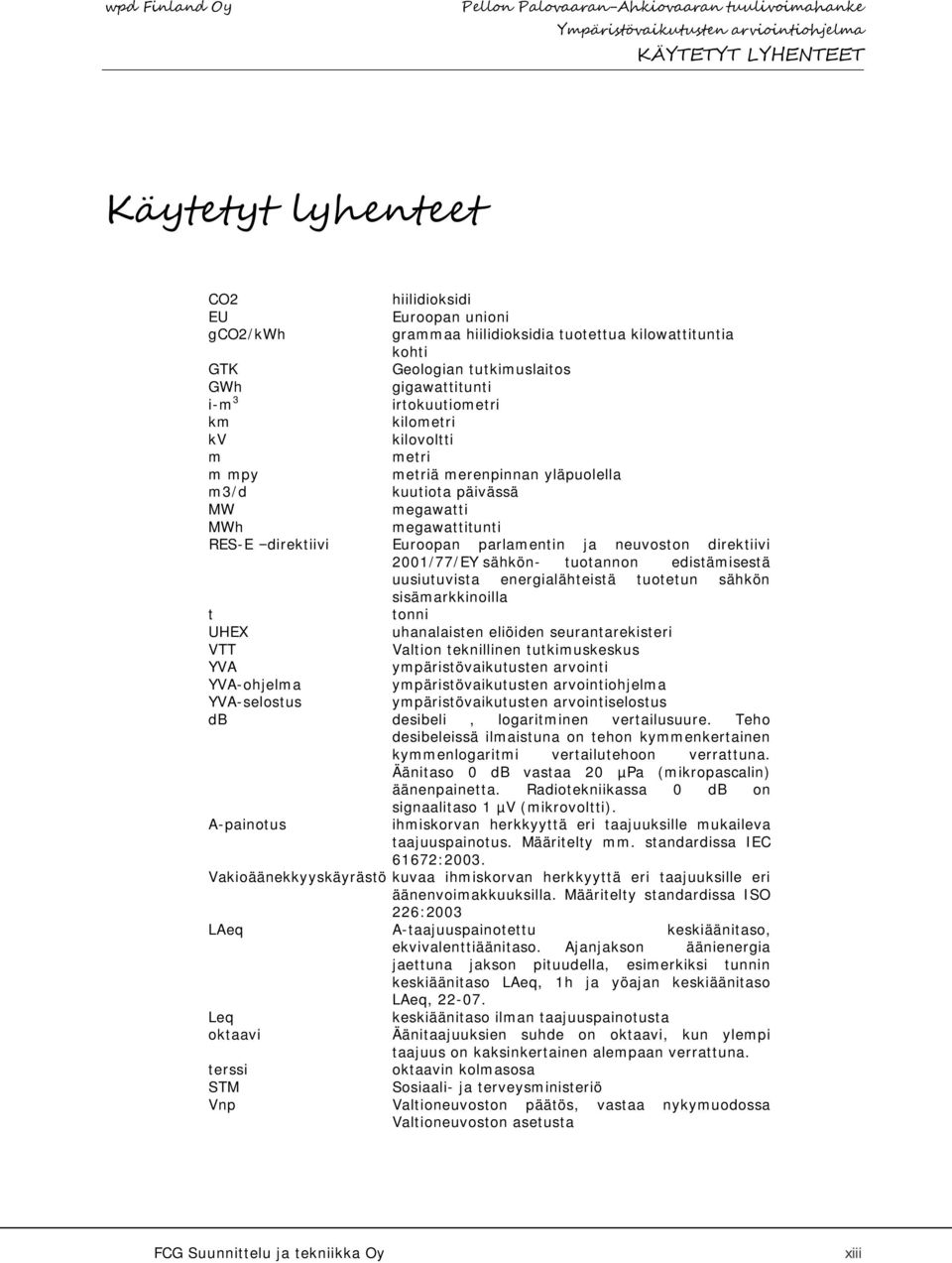direktiivi 2001/77/EY sähkön- tuotannon edistämisestä uusiutuvista energialähteistä tuotetun sähkön sisämarkkinoilla t tonni UHEX uhanalaisten eliöiden seurantarekisteri VTT Valtion teknillinen