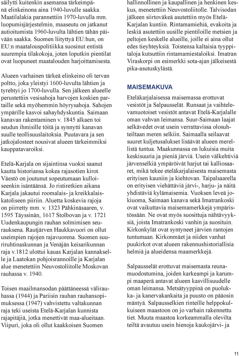 Suomen liityttyä EU:hun, on EU:n maatalouspolitiikka suosinut entistä suurempia tilakokoja, joten loputkin pientilat ovat luopuneet maatalouden harjoittamisesta.
