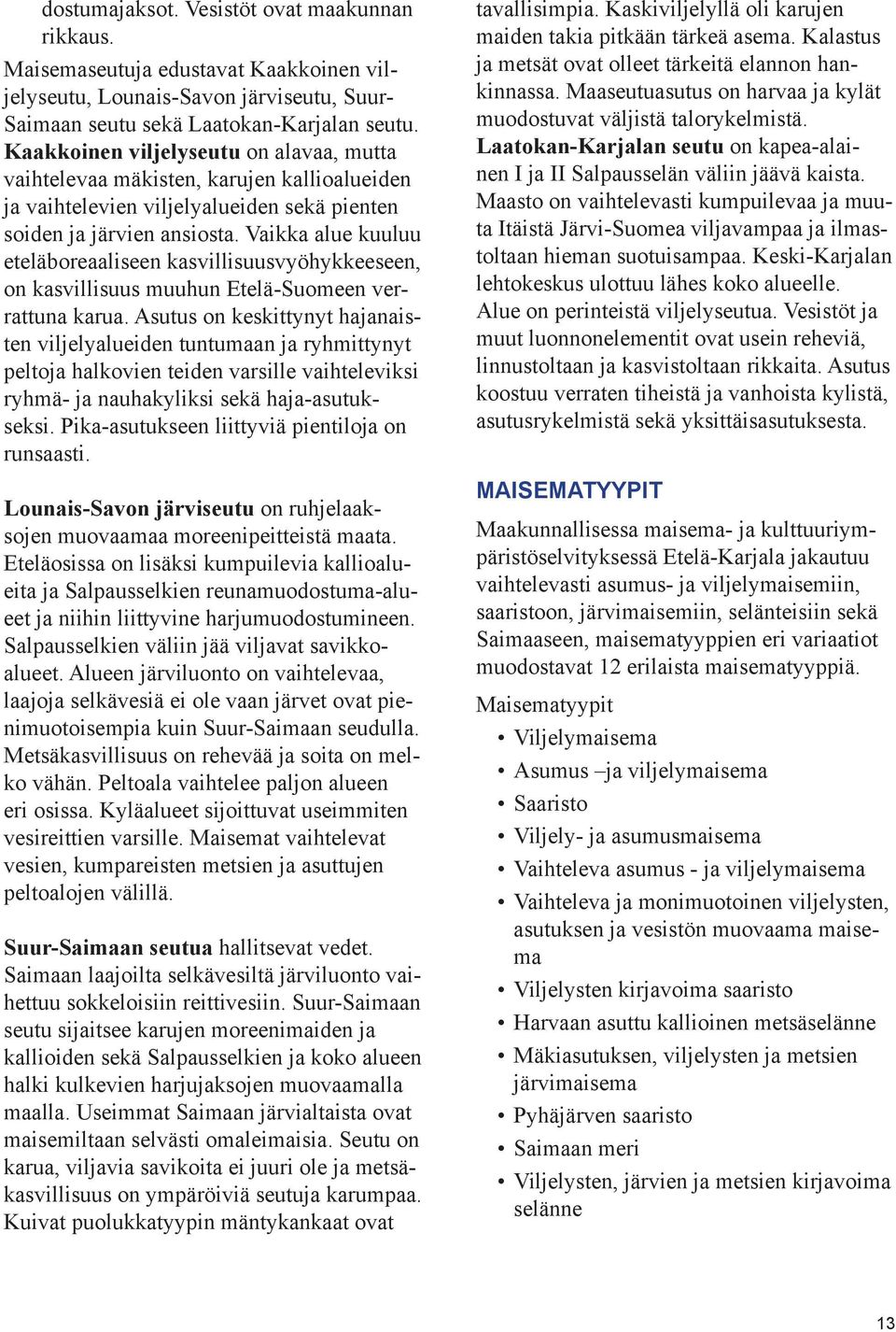 Vaikka alue kuuluu eteläboreaaliseen kasvillisuusvyöhykkeeseen, on kasvillisuus muuhun Etelä-Suomeen verrattuna karua.
