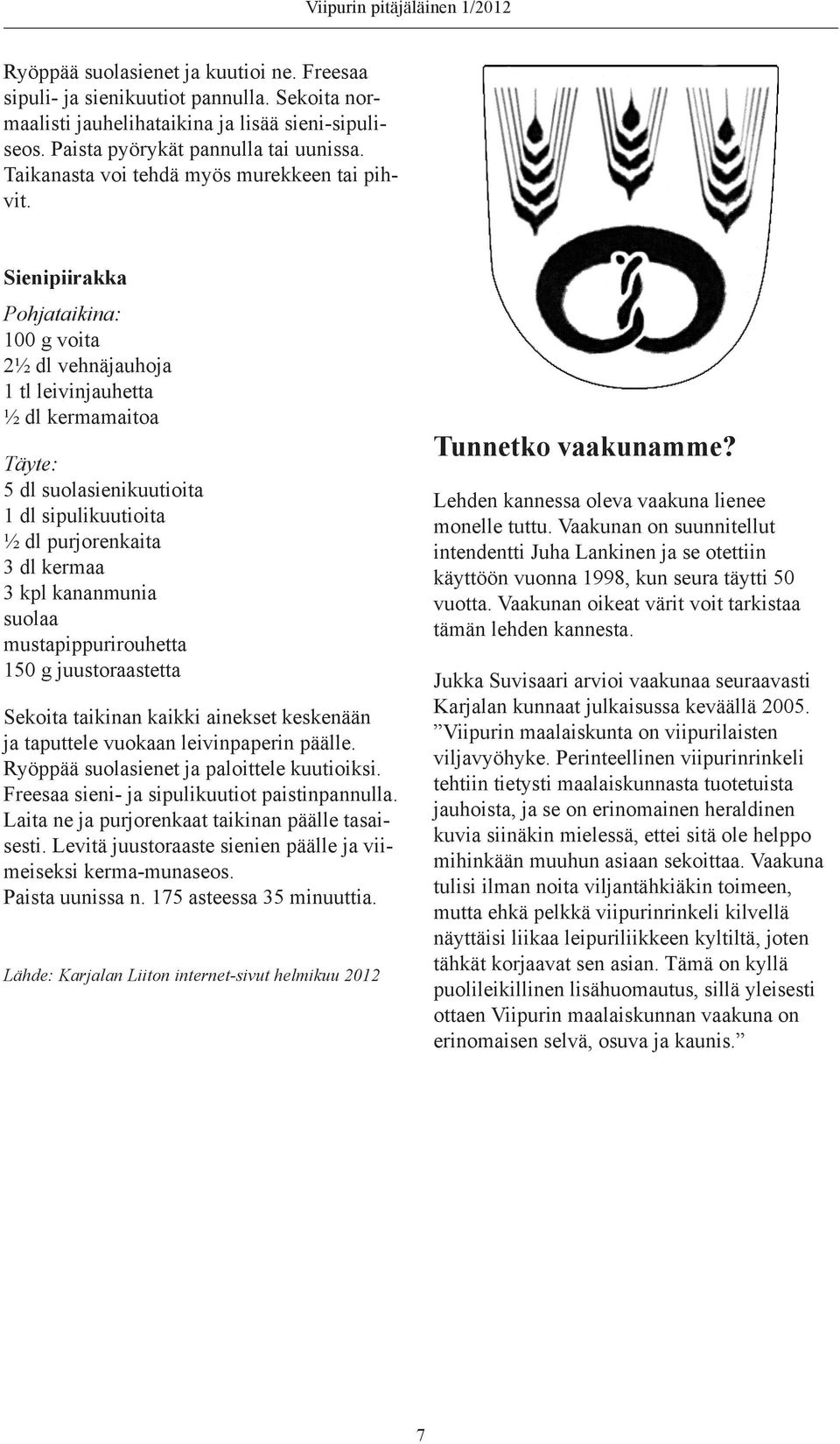 Sienipiirakka Pohjataikina: 100 g voita 2½ dl vehnäjauhoja 1 tl leivinjauhetta ½ dl kermamaitoa Täyte: 5 dl suolasienikuutioita 1 dl sipulikuutioita ½ dl purjorenkaita 3 dl kermaa 3 kpl kananmunia