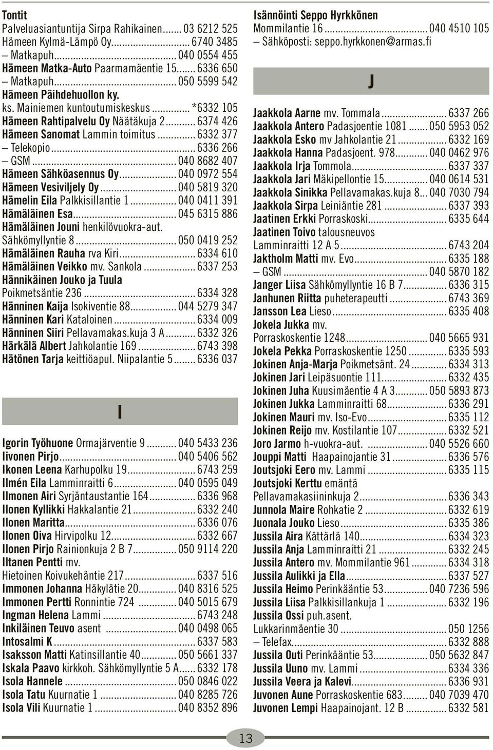.. 040 8682 407 Hämeen Sähköasennus Oy... 040 0972 554 Hämeen Vesiviljely Oy... 040 5819 320 Hämelin Eila Palkkisillantie 1... 040 0411 391 Hämäläinen Esa.