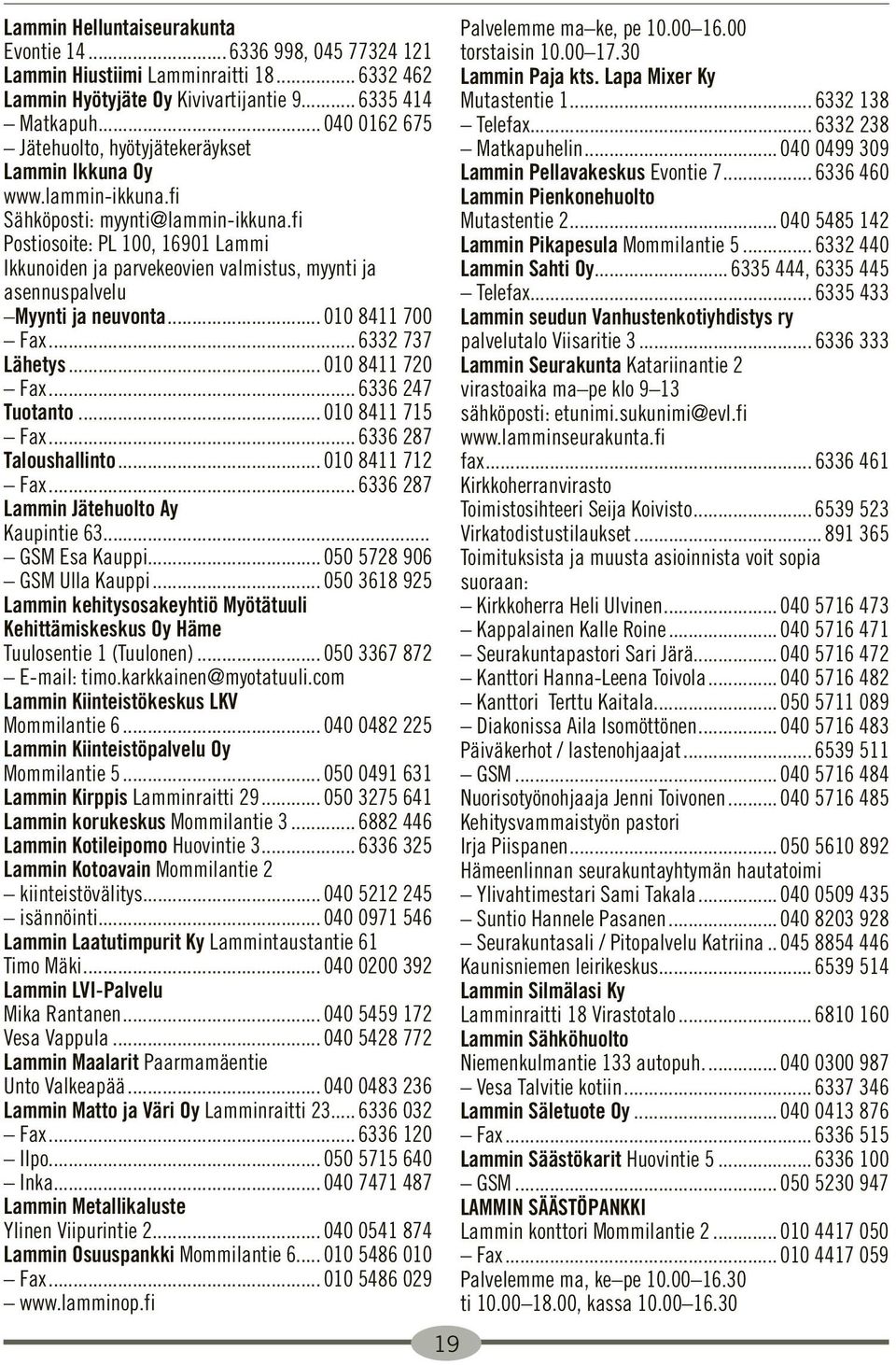 fi Postiosoite: PL 100, 16901 Lammi Ikkunoiden ja parvekeovien valmistus, myynti ja asennuspalvelu Myynti ja neuvonta... 010 8411 700 Fax... 6332 737 Lähetys... 010 8411 720 Fax... 6336 247 Tuotanto.