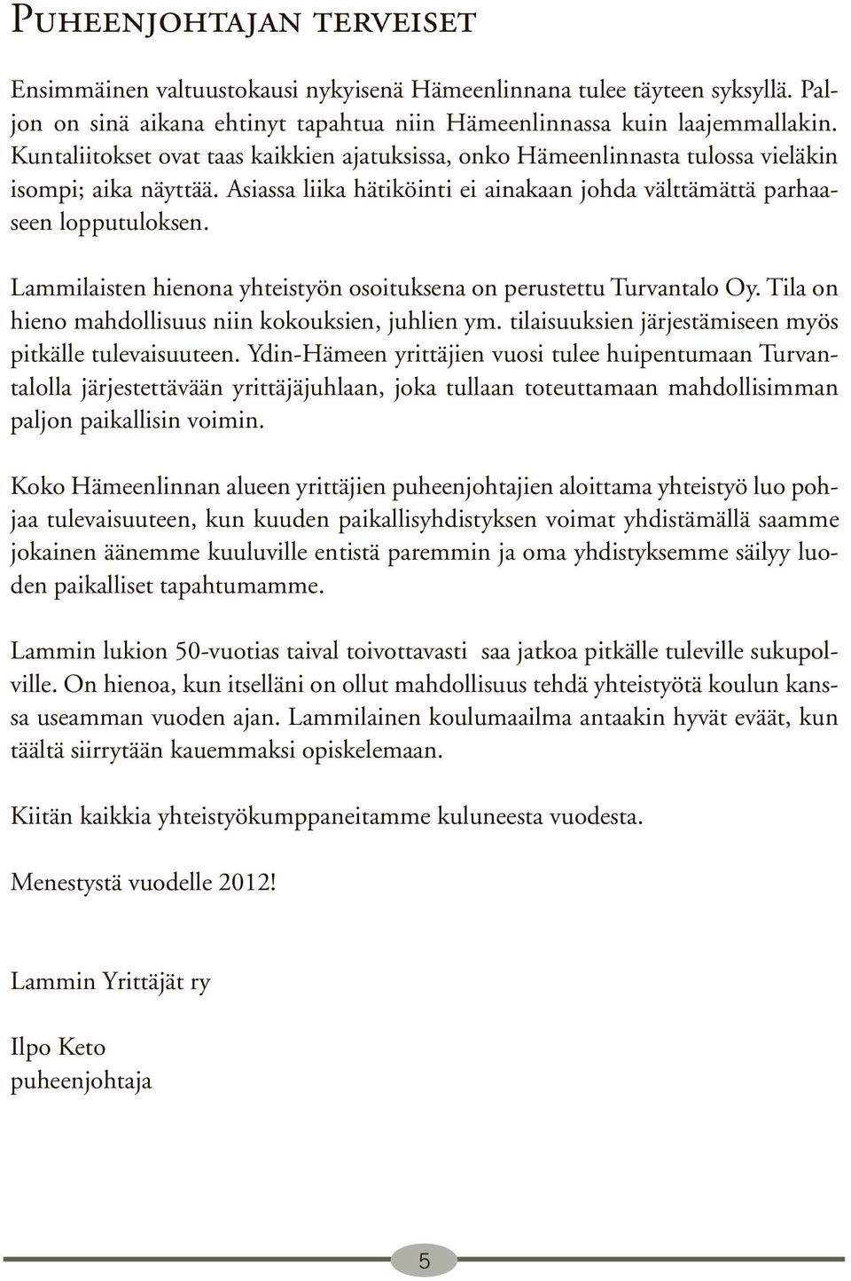 Lammilaisten hienona yhteistyön osoituksena on perustettu Turvantalo Oy. Tila on hieno mahdollisuus niin kokouksien, juhlien ym. tilaisuuksien järjestämiseen myös pitkälle tulevaisuuteen.