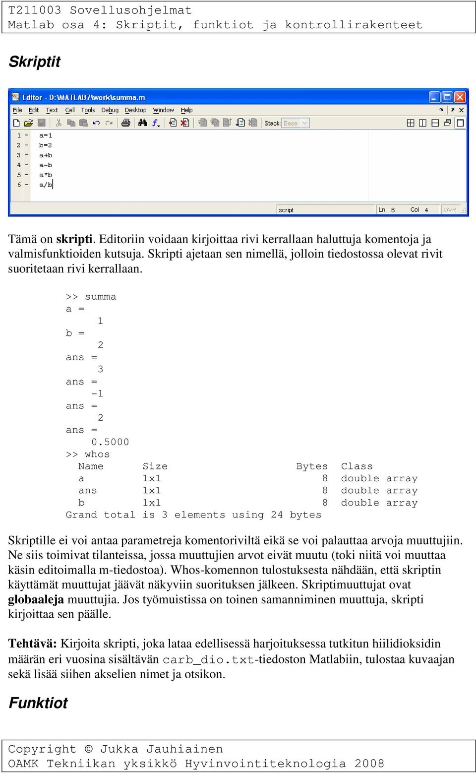 5000 >> whos Name Size Bytes Class a 1x1 8 double array ans 1x1 8 double array b 1x1 8 double array Grand total is 3 elements using 24 bytes Skriptille ei voi antaa parametreja komentoriviltä eikä se