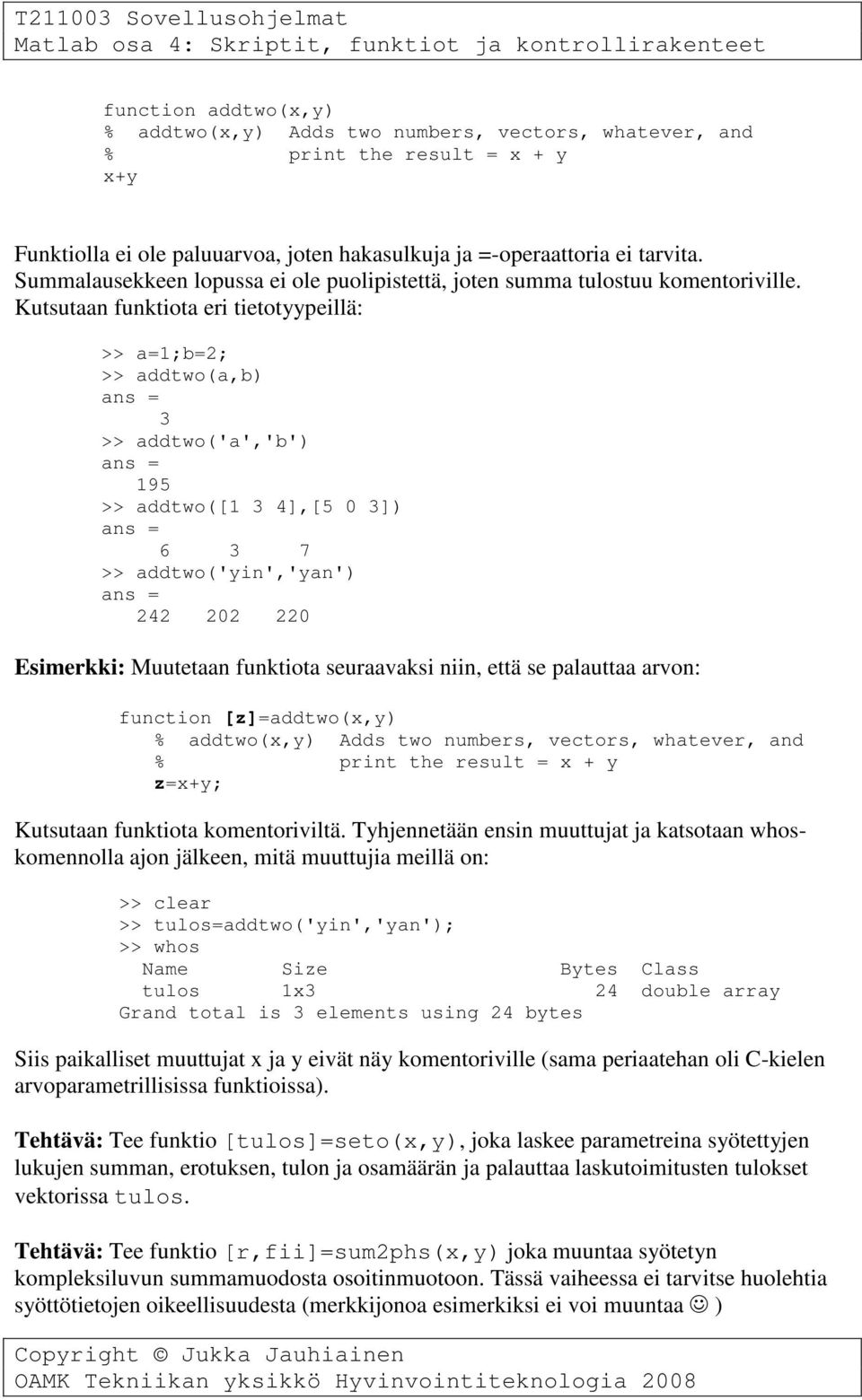 Kutsutaan funktiota eri tietotyypeillä: >> a=1;b=2; >> addtwo(a,b) 3 >> addtwo('a','b') 195 >> addtwo([1 3 4],[5 0 3]) 6 3 7 >> addtwo('yin','yan') 242 202 220 Esimerkki: Muutetaan funktiota