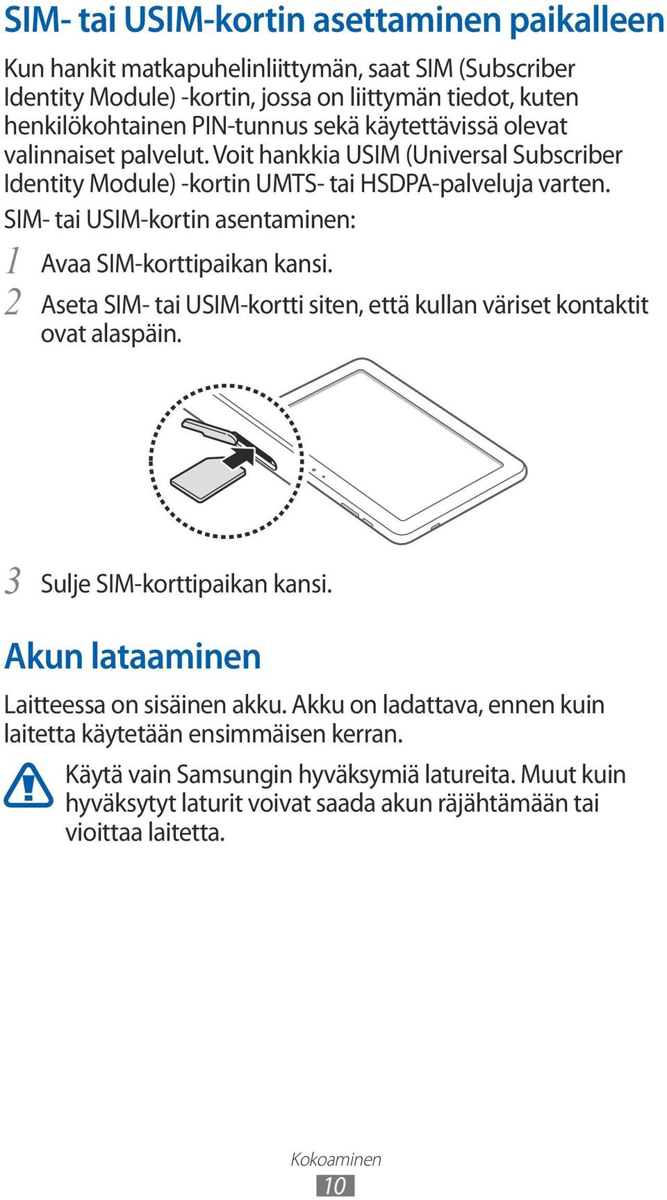 SIM- tai USIM-kortin asentaminen: 1 Avaa SIM-korttipaikan kansi. 2 Aseta SIM- tai USIM-kortti siten, että kullan väriset kontaktit ovat alaspäin. 3 Sulje SIM-korttipaikan kansi.