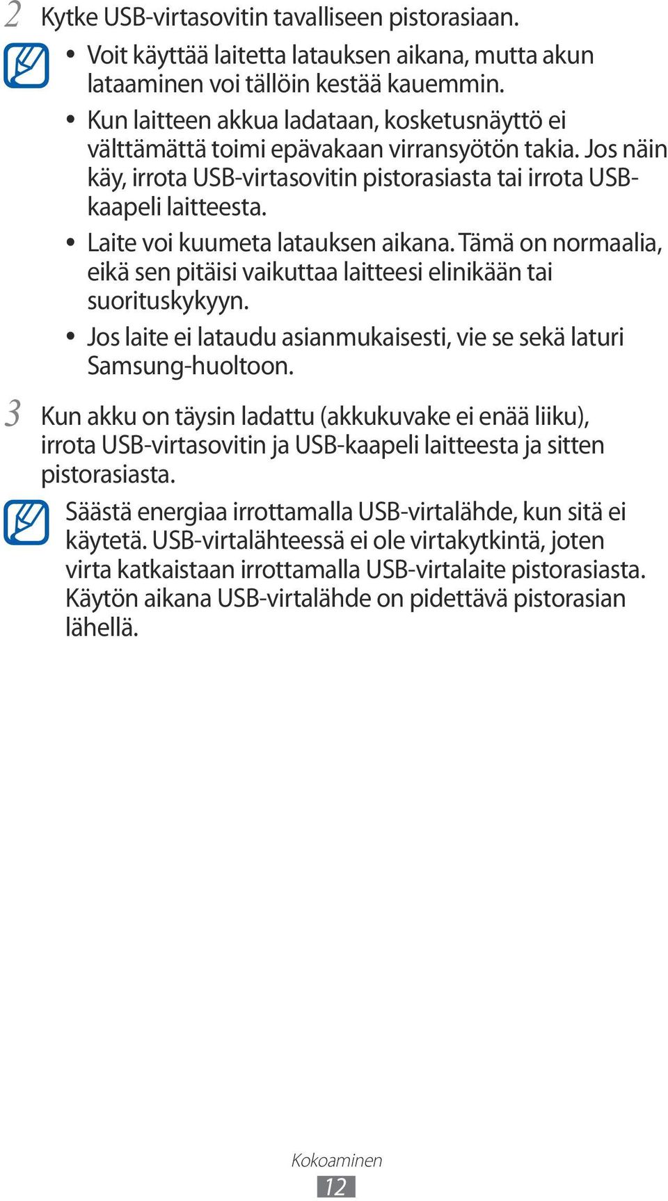 Laite voi kuumeta latauksen aikana. Tämä on normaalia, eikä sen pitäisi vaikuttaa laitteesi elinikään tai suorituskykyyn. Jos laite ei lataudu asianmukaisesti, vie se sekä laturi Samsung-huoltoon.