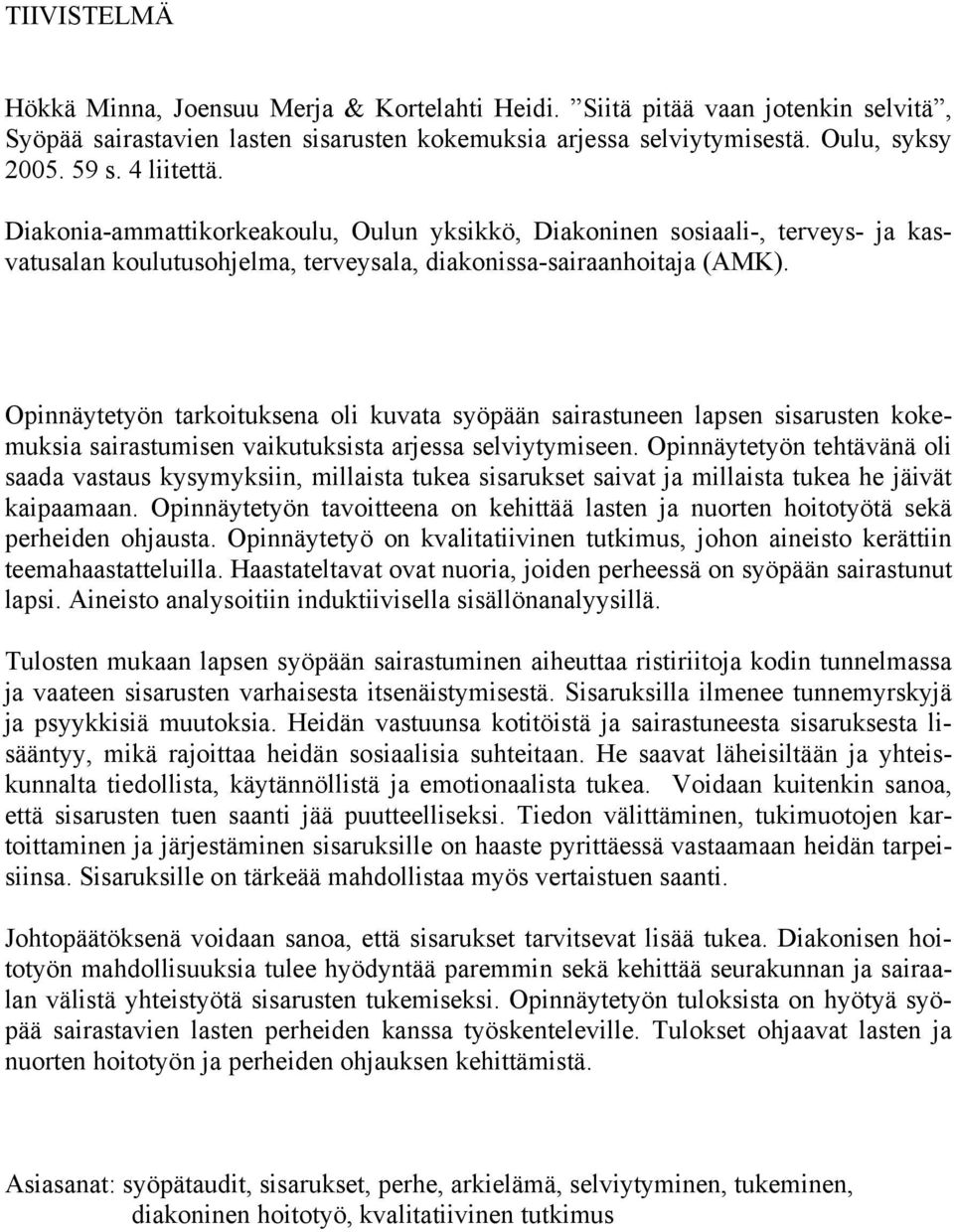 Opinnäytetyön tarkoituksena oli kuvata syöpään sairastuneen lapsen sisarusten kokemuksia sairastumisen vaikutuksista arjessa selviytymiseen.