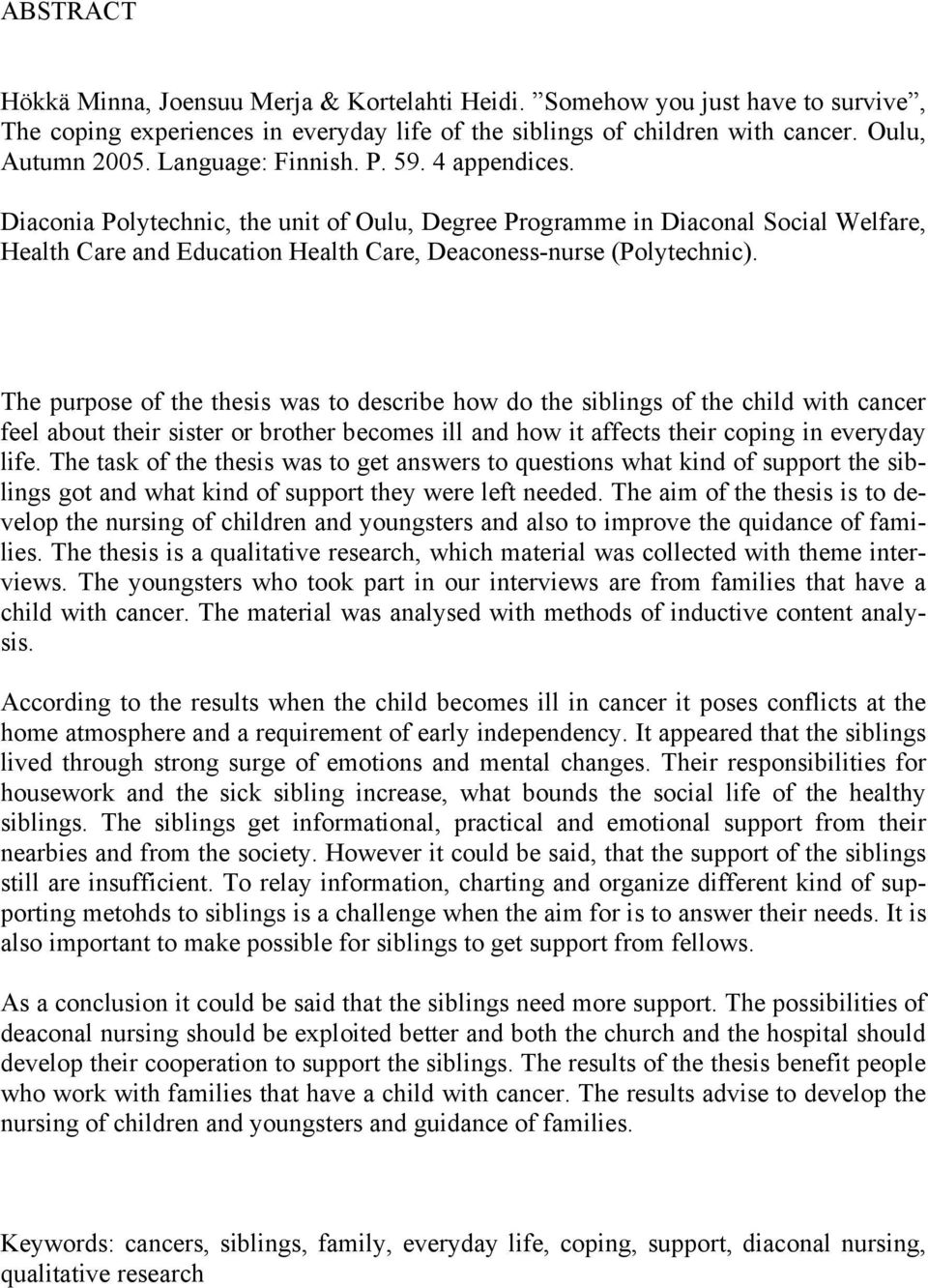 The purpose of the thesis was to describe how do the siblings of the child with cancer feel about their sister or brother becomes ill and how it affects their coping in everyday life.