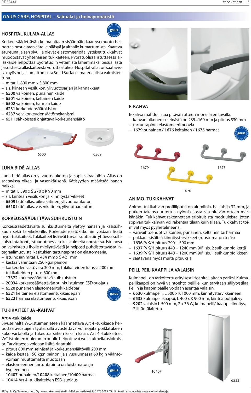 Pyörätuolissa istuttaessa allaskaide helpottaa pyörätuolin vetämistä lähemmäksi pesuallasta ja seistessä allaskaiteesta voi ottaa tukea.