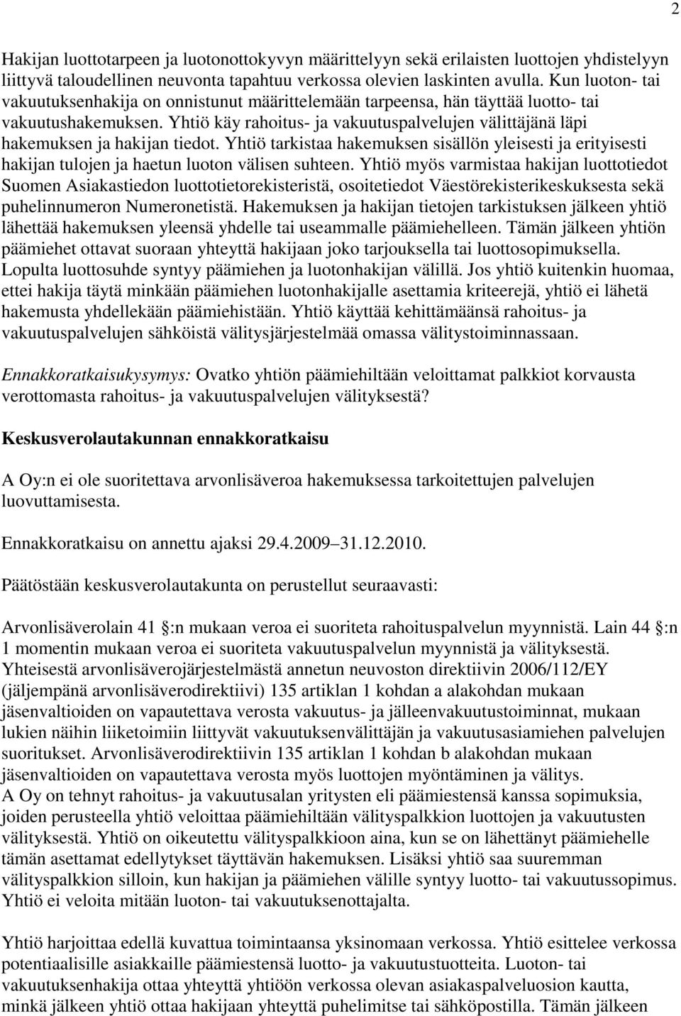 Yhtiö käy rahoitus- ja vakuutuspalvelujen välittäjänä läpi hakemuksen ja hakijan tiedot. Yhtiö tarkistaa hakemuksen sisällön yleisesti ja erityisesti hakijan tulojen ja haetun luoton välisen suhteen.