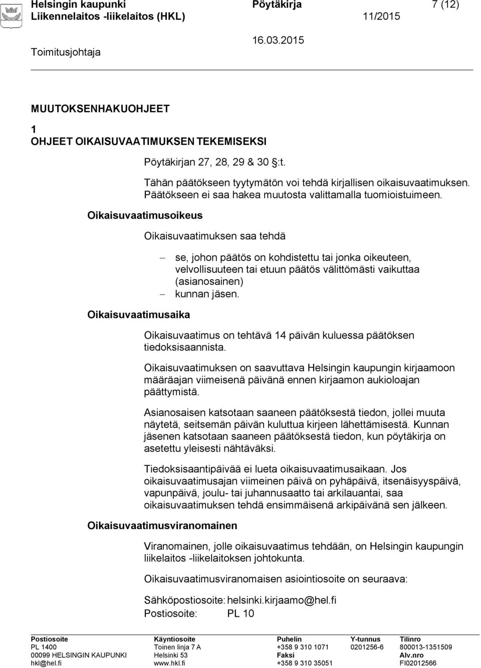 Oikaisuvaatimusoikeus Oikaisuvaatimuksen saa tehdä se, johon päätös on kohdistettu tai jonka oikeuteen, velvollisuuteen tai etuun päätös välittömästi vaikuttaa (asianosainen) kunnan jäsen.