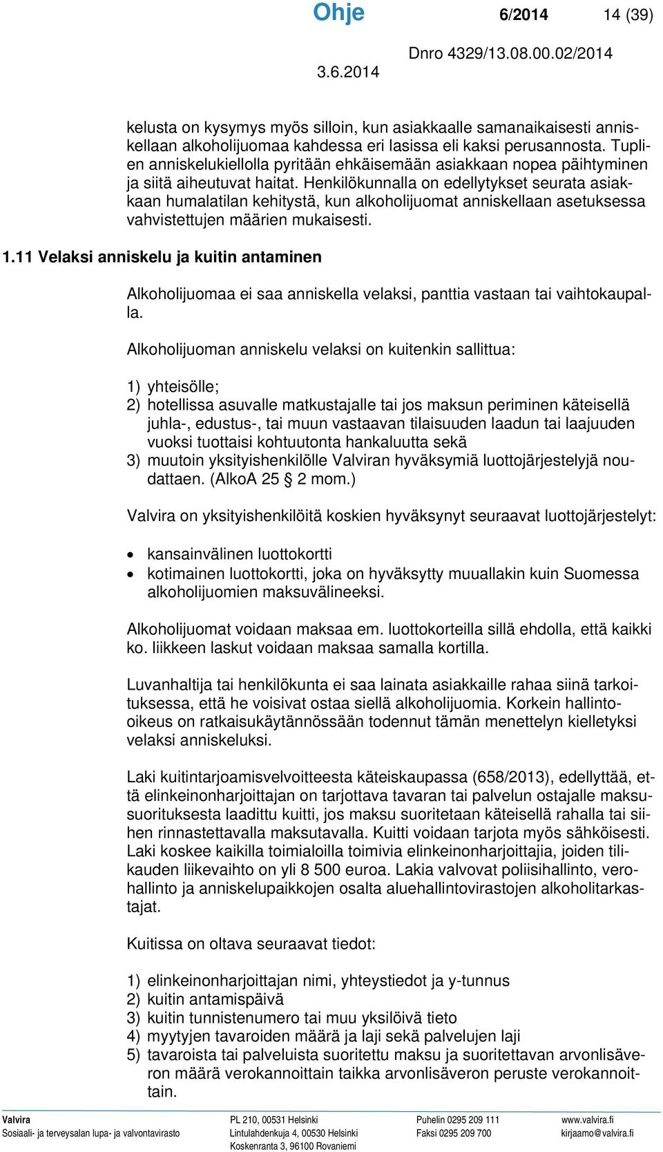 Henkilökunnalla on edellytykset seurata asiakkaan humalatilan kehitystä, kun alkoholijuomat anniskellaan asetuksessa vahvistettujen määrien mukaisesti. 1.