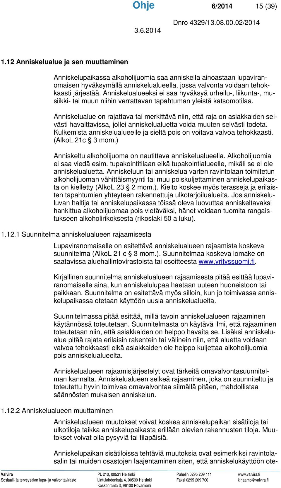Anniskelualueeksi ei saa hyväksyä urheilu-, liikunta-, musiikki- tai muun niihin verrattavan tapahtuman yleistä katsomotilaa.