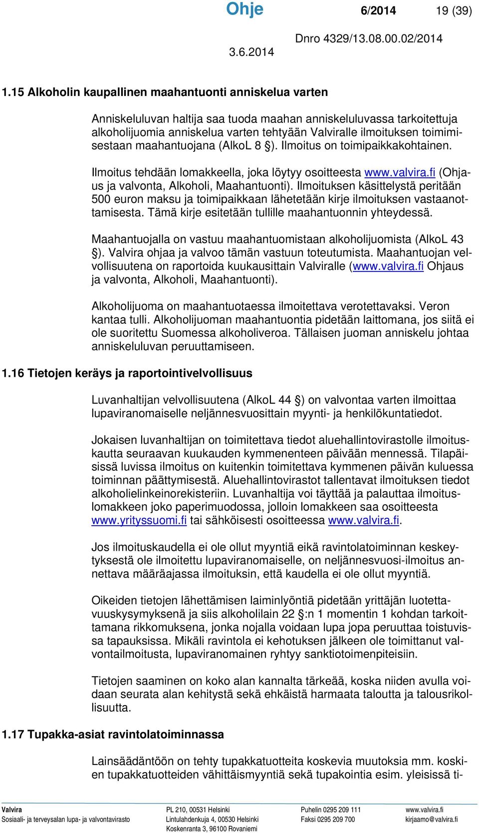 toimimisestaan maahantuojana (AlkoL 8 ). Ilmoitus on toimipaikkakohtainen. Ilmoitus tehdään lomakkeella, joka löytyy osoitteesta www.valvira.fi (Ohjaus ja valvonta, Alkoholi, Maahantuonti).