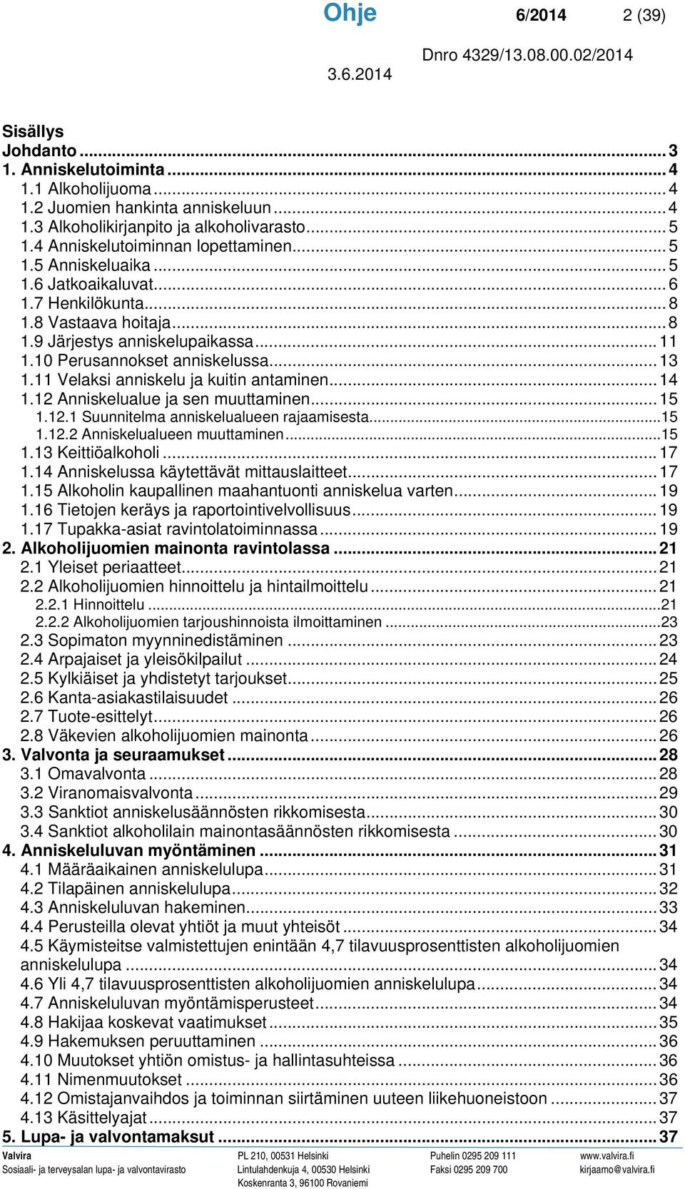 10 Perusannokset anniskelussa... 13 1.11 Velaksi anniskelu ja kuitin antaminen... 14 1.12 Anniskelualue ja sen muuttaminen... 15 1.12.1 Suunnitelma anniskelualueen rajaamisesta... 15 1.12.2 Anniskelualueen muuttaminen.